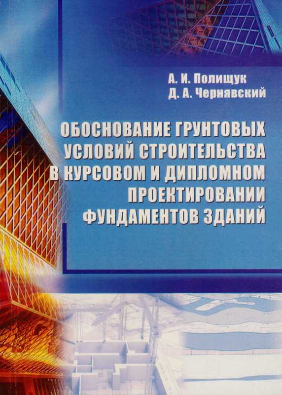 учебное пособие А.И. Полищука и Д.А. Чернявского «Обоснование грунтовых условий строительства в курсовом и дипломном проектировании фундаментов зданий»